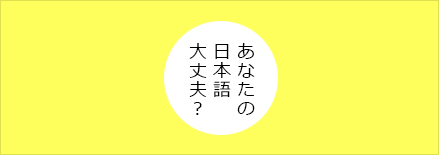 あなたの日本語大丈夫？